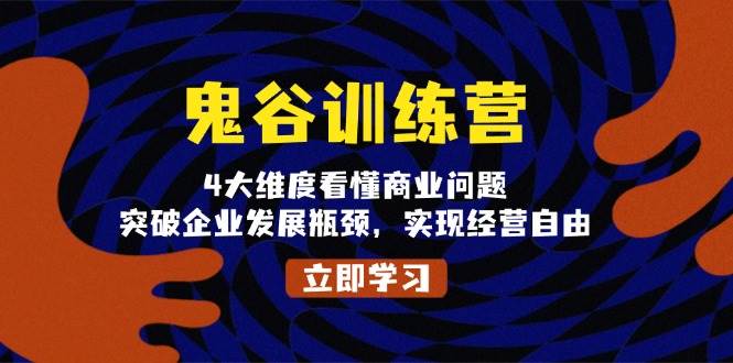 鬼谷训练营，4大维度看懂商业问题，突破企业发展瓶颈，实现经营自由好创网-专注优质VIP网课 网络创业落地实操课程资源分享 – 每天更新_高质量项目输出好创网