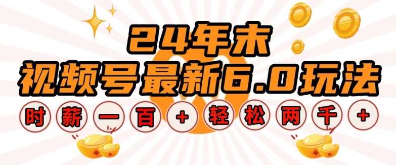 24年末视频号最新6.0玩法，单设备时薪100+，无脑批量放大，轻松日入多张【揭秘】好创网-专注优质VIP网课 网络创业落地实操课程资源分享 – 每天更新_高质量项目输出好创网