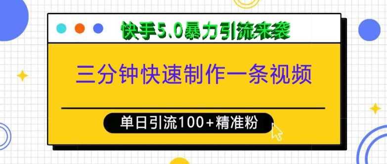 三分钟快速制作一条视频，单日引流100+精准创业粉，快手5.0暴力引流玩法来袭好创网-专注优质VIP网课 网络创业落地实操课程资源分享 – 每天更新_高质量项目输出好创网