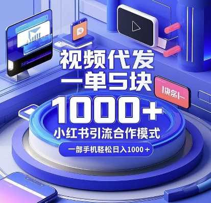 视频代发，一单5块，小红书引流合作模式，一部手机轻松日入多张【揭秘】好创网-专注优质VIP网课 网络创业落地实操课程资源分享 – 每天更新_高质量项目输出好创网