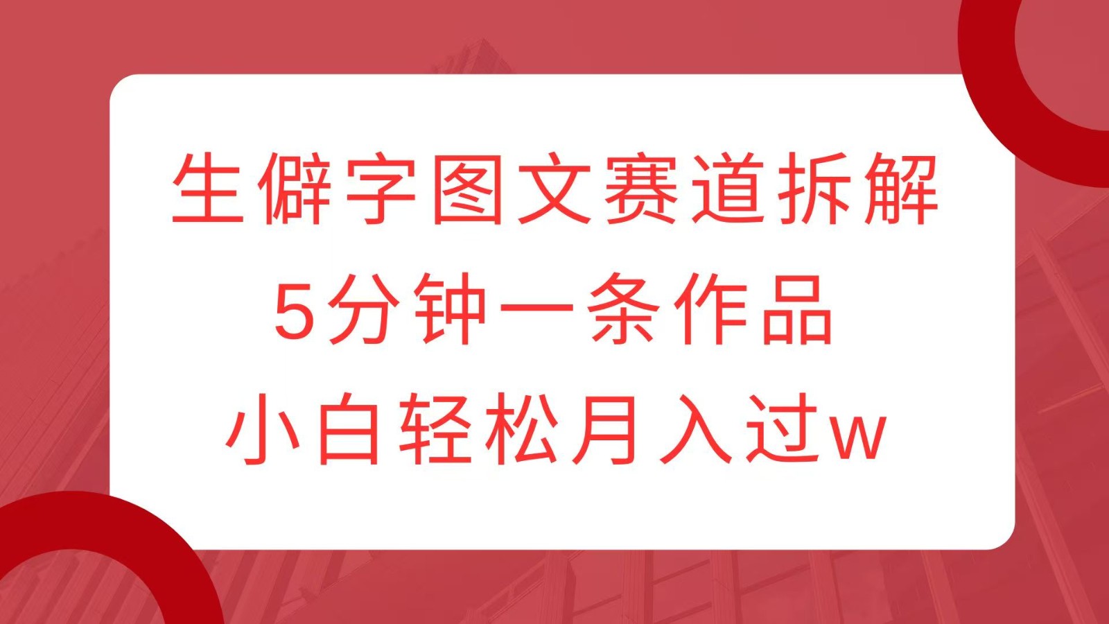 生僻字图文赛道拆解，5分钟一条作品，小白轻松月入过w好创网-专注优质VIP网课 网络创业落地实操课程资源分享 – 每天更新_高质量项目输出好创网