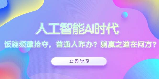 （13756期）人工智能AI时代，饭碗频遭抢夺，普通人咋办？躺赢之道在何方？好创网-专注优质VIP网课 网络创业落地实操课程资源分享 – 每天更新_高质量项目输出好创网