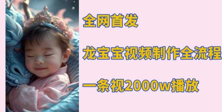 全网首发，龙宝宝视频制作教程，一条视频2000w播放好创网-专注优质VIP网课 网络创业落地实操课程资源分享 – 每天更新_高质量项目输出好创网