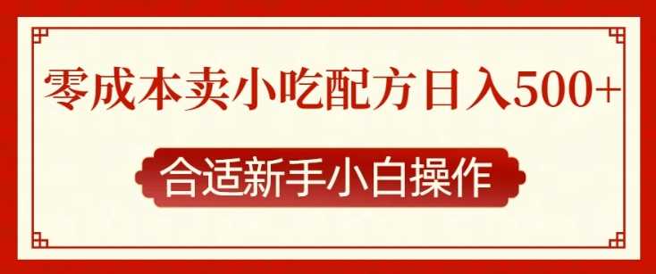 零成本售卖小吃配方，日入多张，适合新手小白操作【揭秘】好创网-专注优质VIP网课 网络创业落地实操课程资源分享 – 每天更新_高质量项目输出好创网