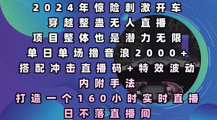 2024年惊险刺激开车穿越整蛊无人直播，项目整体也是潜力无限，单日单场撸音浪2000+，打造一个160小时实时直播日不落直播间好创网-专注优质VIP网课 网络创业落地实操课程资源分享 – 每天更新_高质量项目输出好创网