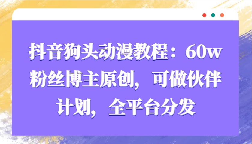 抖音狗头动漫教程：60w粉丝博主原创，可做伙伴计划，全平台分发好创网-专注优质VIP网课 网络创业落地实操课程资源分享 – 每天更新_高质量项目输出好创网