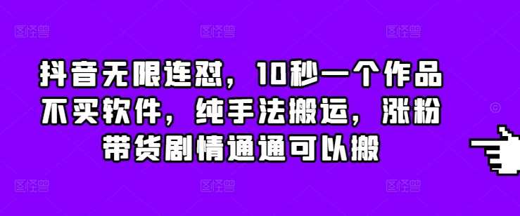 抖音无限连怼，10秒一个作品不买软件，纯手法搬运，涨粉带货剧情通通可以搬好创网-专注优质VIP网课 网络创业落地实操课程资源分享 – 每天更新_高质量项目输出好创网