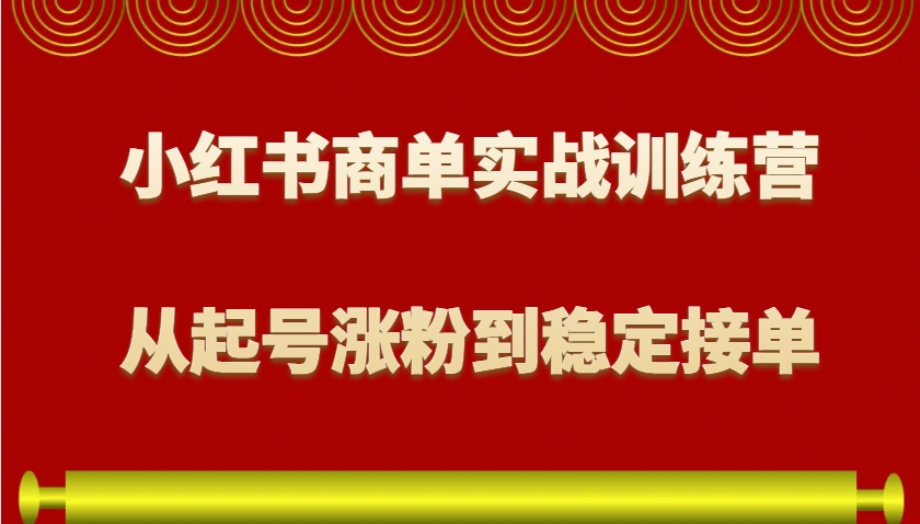 小红书商单实战训练营，从0到1教你如何变现，从起号涨粉到稳定接单，适合新手好创网-专注优质VIP网课 网络创业落地实操课程资源分享 – 每天更新_高质量项目输出好创网