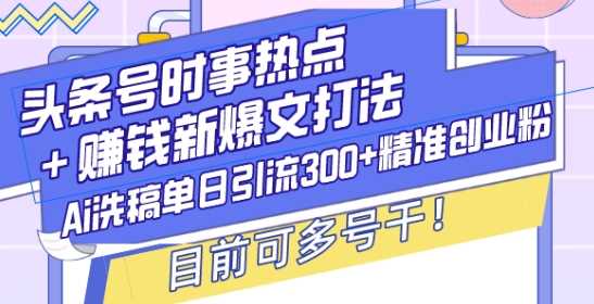头条号时事热点+赚钱新爆文打法，Ai洗稿单日引流300+精准创业粉，目前可多号干【揭秘】好创网-专注优质VIP网课 网络创业落地实操课程资源分享 – 每天更新_高质量项目输出好创网