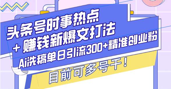 （13782期）头条号时事热点＋赚钱新爆文打法，Ai洗稿单日引流300+精准创业粉，目前…好创网-专注优质VIP网课 网络创业落地实操课程资源分享 – 每天更新_高质量项目输出好创网