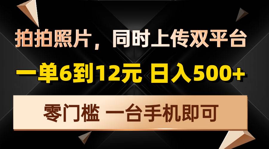 （13783期）拍拍照片，同时上传双平台，一单6到12元，轻轻松松日入500+，零门槛，…好创网-专注优质VIP网课 网络创业落地实操课程资源分享 – 每天更新_高质量项目输出好创网