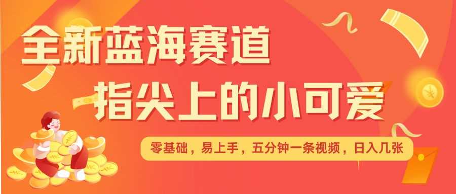 最新蓝海赛道，指尖上的小可爱，几分钟一条治愈系视频，日入几张，矩阵操作收益翻倍好创网-专注优质VIP网课 网络创业落地实操课程资源分享 – 每天更新_高质量项目输出好创网