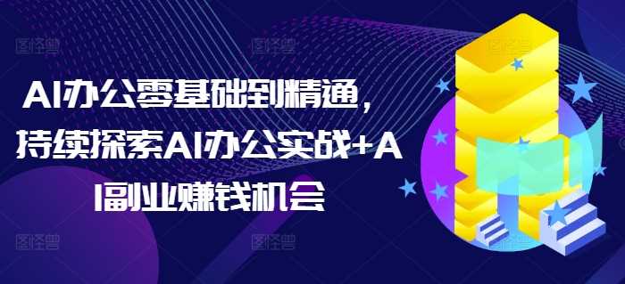 AI办公零基础到精通，持续探索AI办公实战+AI副业赚钱机会好创网-专注优质VIP网课 网络创业落地实操课程资源分享 – 每天更新_高质量项目输出好创网
