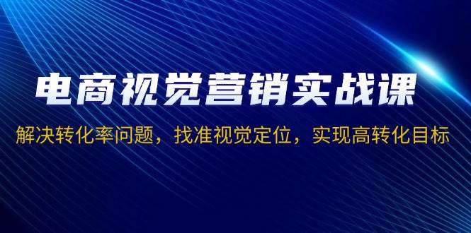 （13786期）电商视觉营销实战课，解决转化率问题，找准视觉定位，实现高转化目标好创网-专注优质VIP网课 网络创业落地实操课程资源分享 – 每天更新_高质量项目输出好创网