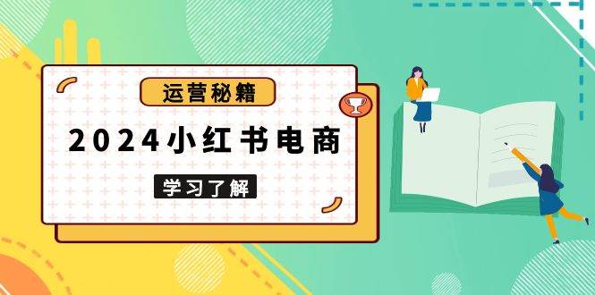 （13789期）2024小红书电商教程，从入门到实战，教你有效打造爆款店铺，掌握选品技巧好创网-专注优质VIP网课 网络创业落地实操课程资源分享 – 每天更新_高质量项目输出好创网