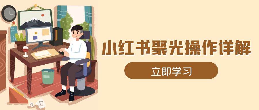 （13792期）小红书聚光操作详解，涵盖素材、开户、定位、计划搭建等全流程实操好创网-专注优质VIP网课 网络创业落地实操课程资源分享 – 每天更新_高质量项目输出好创网
