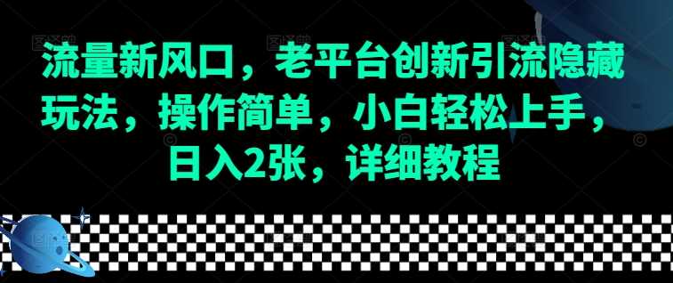 流量新风口，老平台创新引流隐藏玩法，操作简单，小白轻松上手，日入2张，详细教程好创网-专注优质VIP网课 网络创业落地实操课程资源分享 – 每天更新_高质量项目输出好创网