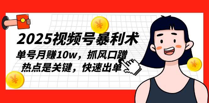 （13793期）2025视频号暴利术，单号月赚10w，抓风口蹭热点是关键，快速出单好创网-专注优质VIP网课 网络创业落地实操课程资源分享 – 每天更新_高质量项目输出好创网