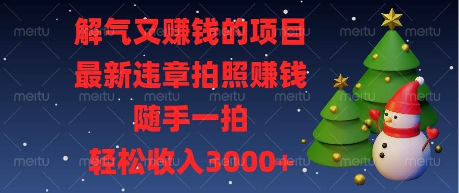 （13804期）解气又赚钱的项目，最新违章拍照赚钱，随手一拍，轻松收入3000+好创网-专注优质VIP网课 网络创业落地实操课程资源分享 – 每天更新_高质量项目输出好创网