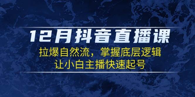 （13807期）12月抖音直播课：拉爆自然流，掌握底层逻辑，让小白主播快速起号好创网-专注优质VIP网课 网络创业落地实操课程资源分享 – 每天更新_高质量项目输出好创网