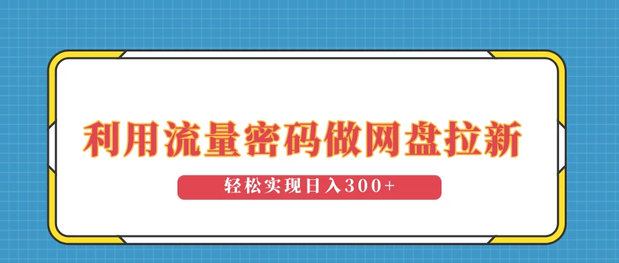 利用流量密码做网盘拉新，操作简单适合0基础小白，轻松实现日入300+好创网-专注优质VIP网课 网络创业落地实操课程资源分享 – 每天更新_高质量项目输出好创网