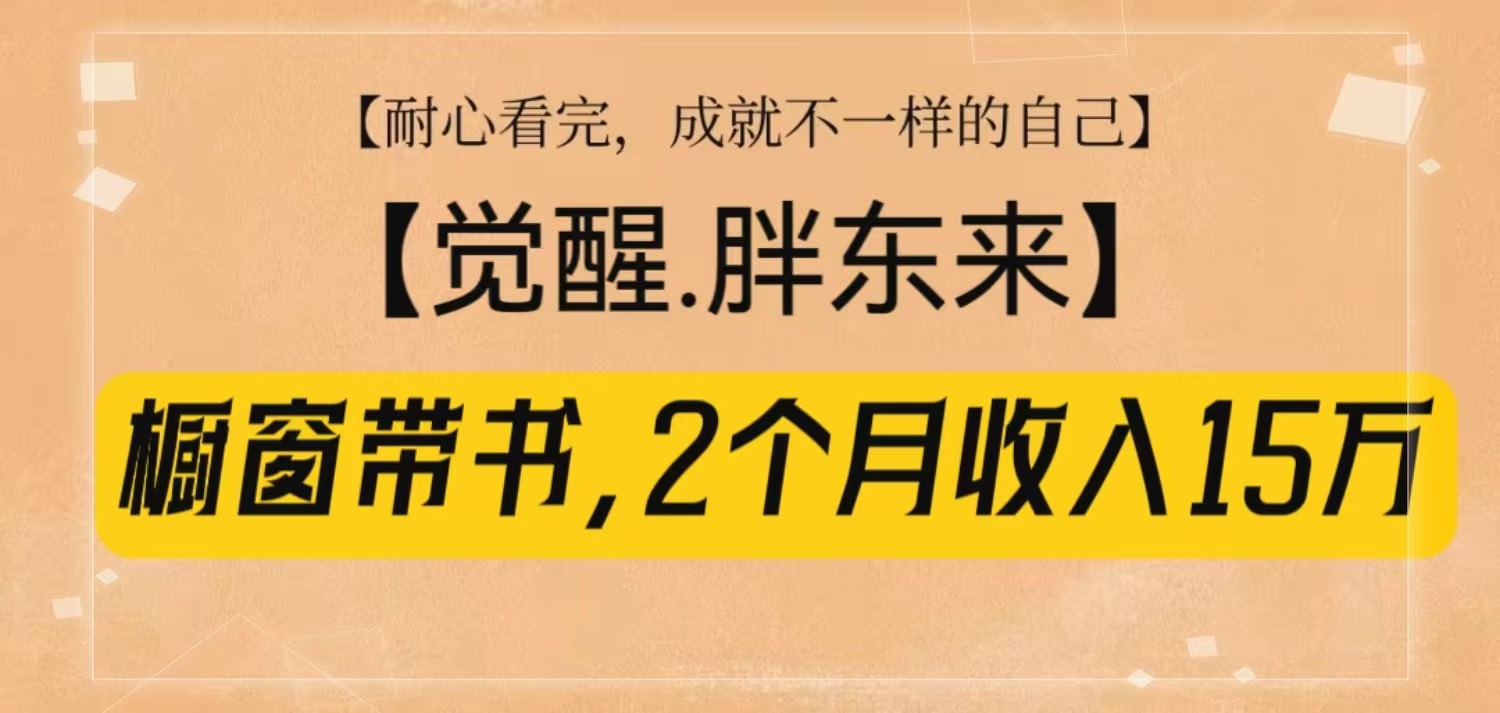 橱窗带书《觉醒，胖东来》，2个月收入15W，没难度只照做！好创网-专注优质VIP网课 网络创业落地实操课程资源分享 – 每天更新_高质量项目输出好创网