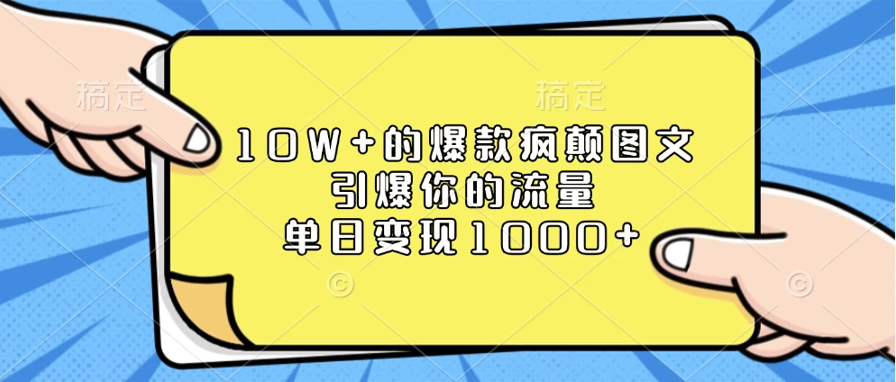 10W+的爆款疯颠图文，引爆你的流量，单日变现1000+好创网-专注优质VIP网课 网络创业落地实操课程资源分享 – 每天更新_高质量项目输出好创网