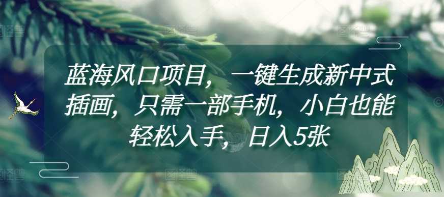 蓝海风口项目，一键生成新中式插画，只需一部手机，小白也能轻松入手，日入5张附详细教程【揭秘】好创网-专注优质VIP网课 网络创业落地实操课程资源分享 – 每天更新_高质量项目输出好创网
