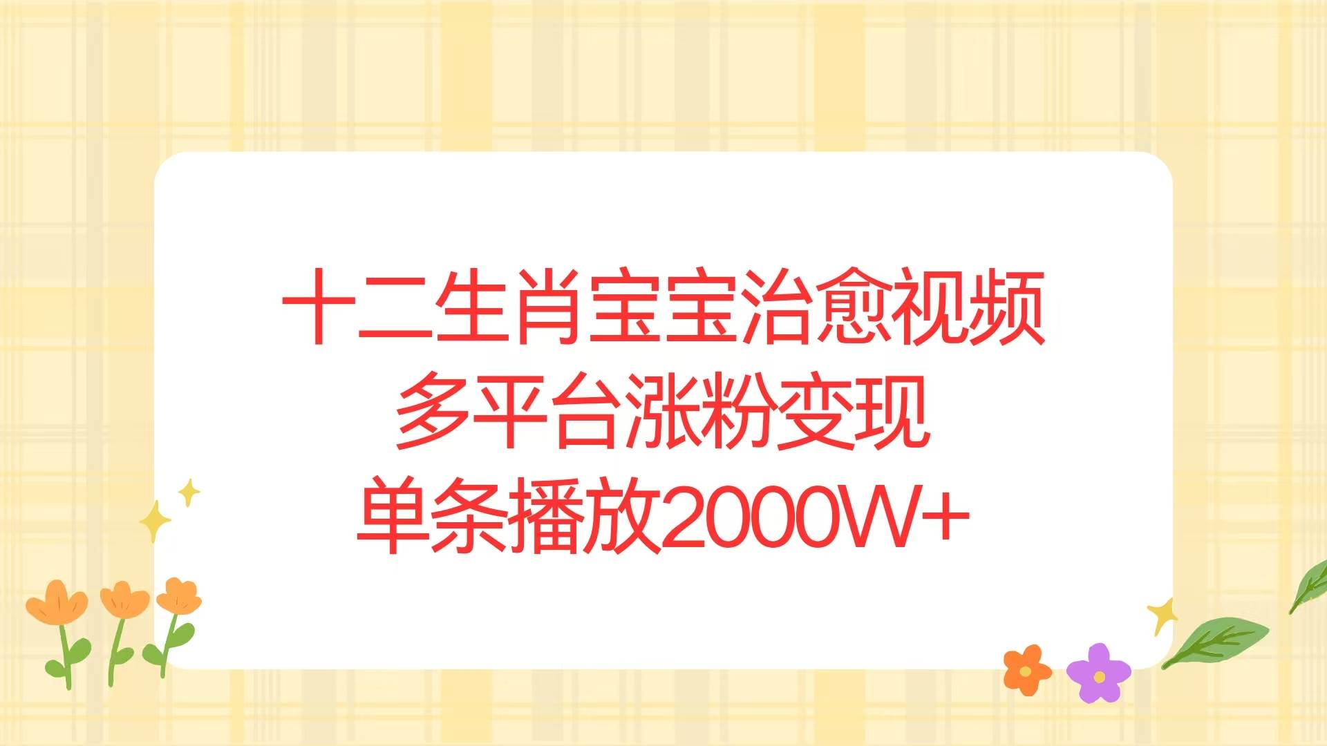 （13837期）十二生肖宝宝治愈视频，多平台涨粉变现，单条播放2000W+好创网-专注优质VIP网课 网络创业落地实操课程资源分享 – 每天更新_高质量项目输出好创网
