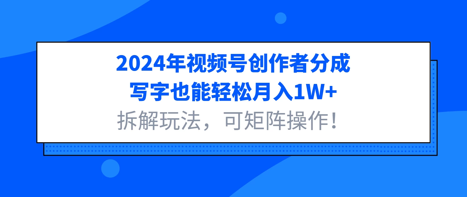 2024年视频号创作者分成，写字也能轻松月入1W+，拆解玩法，可矩阵操作！好创网-专注优质VIP网课 网络创业落地实操课程资源分享 – 每天更新_高质量项目输出好创网
