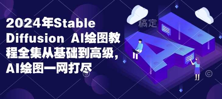 2024年Stable Diffusion Al绘图教程全集从基础到高级，AI绘图一网打尽好创网-专注优质VIP网课 网络创业落地实操课程资源分享 – 每天更新_高质量项目输出好创网