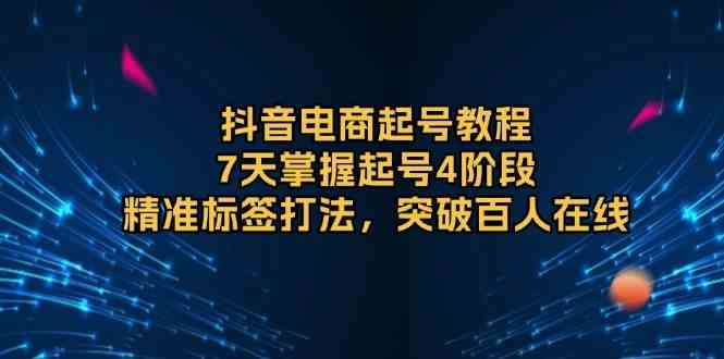 抖音电商起号教程，7天掌握起号4阶段，精准标签打法，突破百人在线好创网-专注优质VIP网课 网络创业落地实操课程资源分享 – 每天更新_高质量项目输出好创网