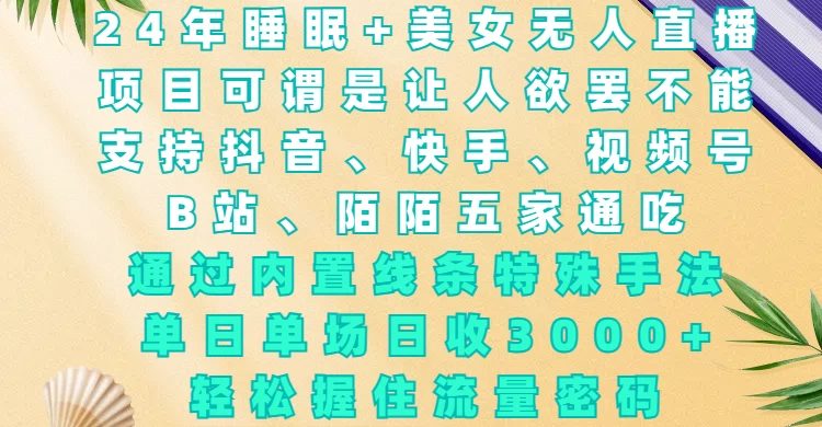24年睡眠+美女无人直播，通过内置线条特殊手法，单场日收3000+，轻松握住流量密码好创网-专注优质VIP网课 网络创业落地实操课程资源分享 – 每天更新_高质量项目输出好创网