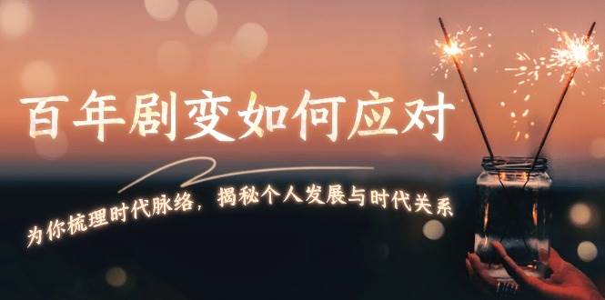 （13867期）百年剧变如何应对，为你梳理时代脉络，揭秘个人发展与时代关系好创网-专注优质VIP网课 网络创业落地实操课程资源分享 – 每天更新_高质量项目输出好创网