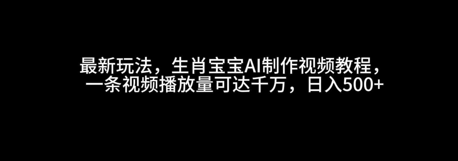 最新玩法，生肖宝宝AI制作视频教程，一条视频播放量可达千万，日入500+好创网-专注优质VIP网课 网络创业落地实操课程资源分享 – 每天更新_高质量项目输出好创网