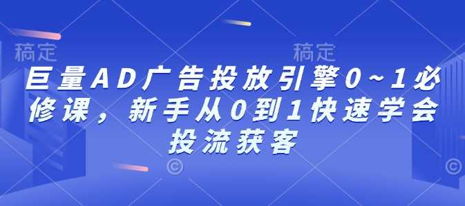巨量AD广告投放引擎0~1必修课，新手从0到1快速学会投流获客好创网-专注优质VIP网课 网络创业落地实操课程资源分享 – 每天更新_高质量项目输出好创网