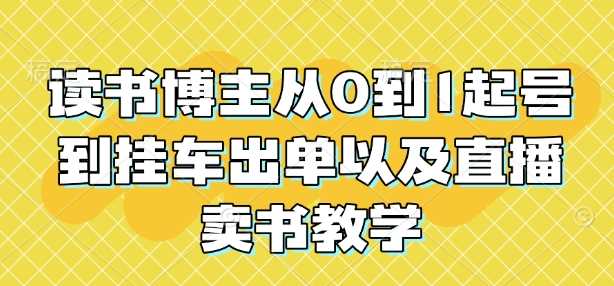 读书博主从0到1起号到挂车出单以及直播卖书教学好创网-专注优质VIP网课 网络创业落地实操课程资源分享 – 每天更新_高质量项目输出好创网