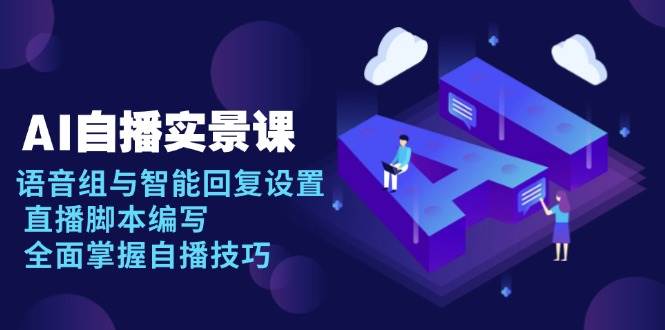 （13880期）AI 自播 实景课：语音组与智能回复设置, 直播脚本编写, 全面掌握自播技巧好创网-专注优质VIP网课 网络创业落地实操课程资源分享 – 每天更新_高质量项目输出好创网