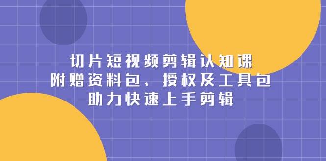 （13888期）切片短视频剪辑认知课，附赠资料包、授权及工具包，助力快速上手剪辑好创网-专注优质VIP网课 网络创业落地实操课程资源分享 – 每天更新_高质量项目输出好创网