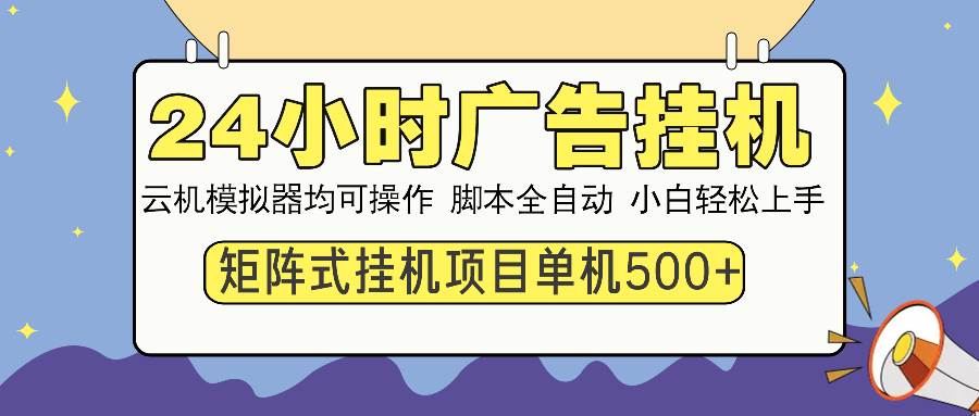 （13895期）24小时全自动广告挂机 矩阵式操作 单机收益500+ 小白也能轻松上手好创网-专注优质VIP网课 网络创业落地实操课程资源分享 – 每天更新_高质量项目输出好创网