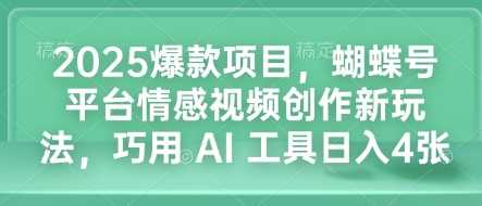 2025爆款项目，蝴蝶号平台情感视频创作新玩法，巧用 AI 工具日入4张好创网-专注优质VIP网课 网络创业落地实操课程资源分享 – 每天更新_高质量项目输出好创网