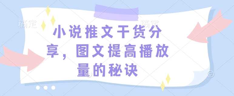 小说推文干货分享，图文提高播放量的秘诀好创网-专注优质VIP网课 网络创业落地实操课程资源分享 – 每天更新_高质量项目输出好创网