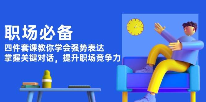 职场必备，四件套课教你学会强势表达，掌握关键对话，提升职场竞争力好创网-专注优质VIP网课 网络创业落地实操课程资源分享 – 每天更新_高质量项目输出好创网