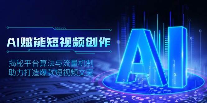 AI赋能短视频创作，揭秘平台算法与流量机制，助力打造爆款短视频文案好创网-专注优质VIP网课 网络创业落地实操课程资源分享 – 每天更新_高质量项目输出好创网