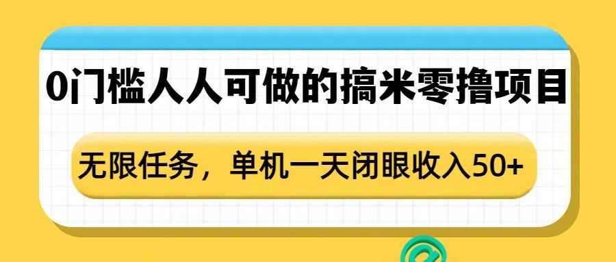 0门槛人人可做的搞米零撸项目，无限任务，单机一天闭眼收入50+好创网-专注优质VIP网课 网络创业落地实操课程资源分享 – 每天更新_高质量项目输出好创网