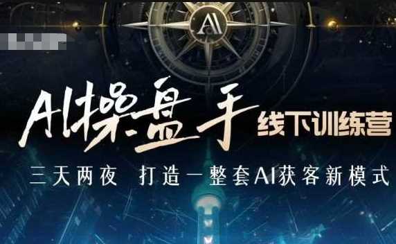 AI操盘手线下训练营，打造AI获客新模式，跟上ai时代，新商业好创网-专注优质VIP网课 网络创业落地实操课程资源分享 – 每天更新_高质量项目输出好创网