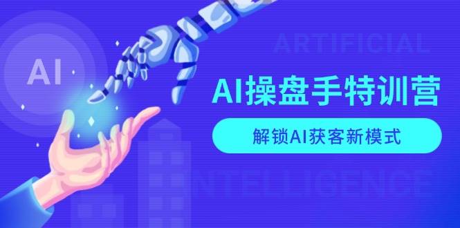 AI操盘手特训营，解锁AI获客新模式，全面掌握AI商业应用与提示词技巧好创网-专注优质VIP网课 网络创业落地实操课程资源分享 – 每天更新_高质量项目输出好创网