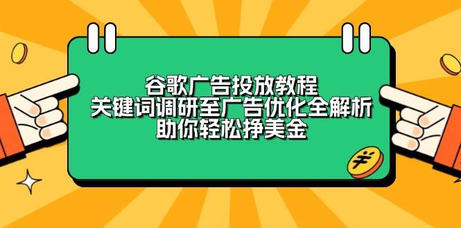 （13922期）谷歌广告投放教程：关键词调研至广告优化全解析，助你轻松挣美金好创网-专注优质VIP网课 网络创业落地实操课程资源分享 – 每天更新_高质量项目输出好创网