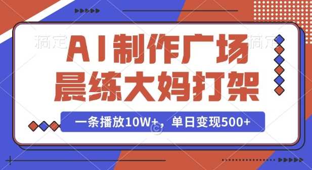 AI制作广场晨练大妈打架，一条播放10W+，单日变现多张【揭秘】好创网-专注优质VIP网课 网络创业落地实操课程资源分享 – 每天更新_高质量项目输出好创网