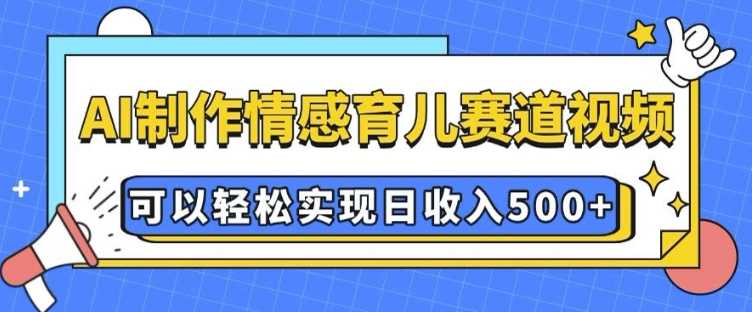 AI 制作情感育儿赛道视频，可以轻松实现日收入5张【揭秘】好创网-专注优质VIP网课 网络创业落地实操课程资源分享 – 每天更新_高质量项目输出好创网
